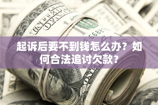 武汉起诉后要不到钱怎么办？如何合法追讨欠款？