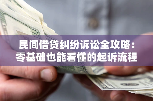 武汉民间借贷纠纷诉讼全攻略：零基础也能看懂的起诉流程与证据整理指南