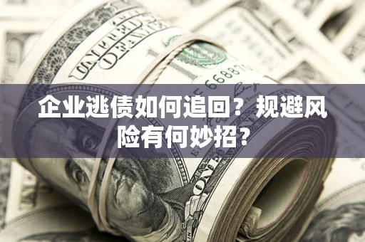 武汉企业逃债如何追回？规避风险有何妙招？