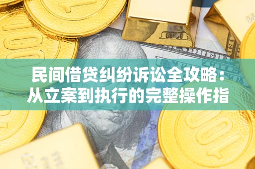 武汉民间借贷纠纷诉讼全攻略：从立案到执行的完整操作指南
