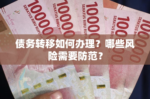 武汉债务转移如何办理？哪些风险需要防范？