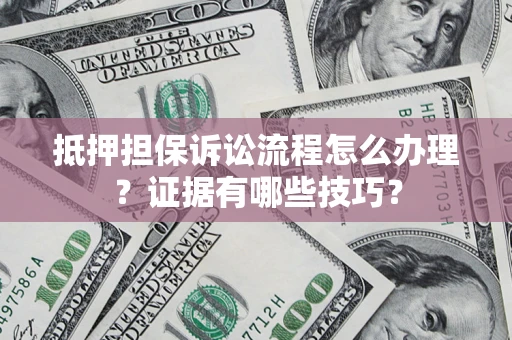 武汉抵押担保诉讼流程怎么办理？证据有哪些技巧？