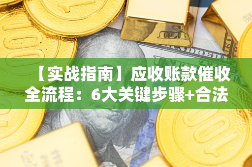 武汉【实战指南】应收账款催收全流程：6大关键步骤+合法回款技巧