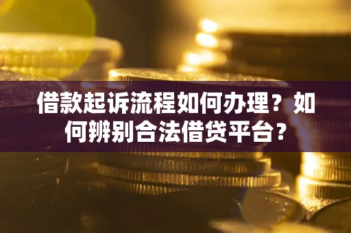 武汉借款起诉流程如何办理？如何辨别合法借贷平台？