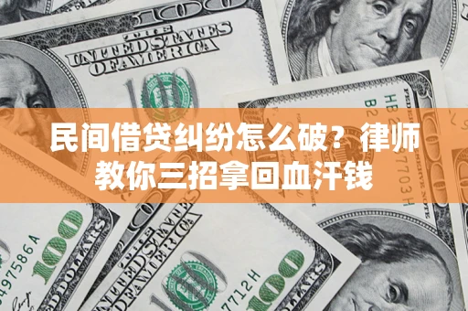 武汉民间借贷纠纷怎么破？律师教你三招拿回血汗钱