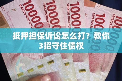武汉抵押担保诉讼怎么打？教你3招守住债权