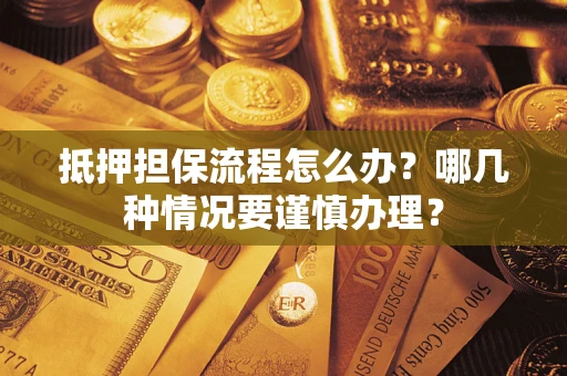 武汉抵押担保流程怎么办？哪几种情况要谨慎办理？