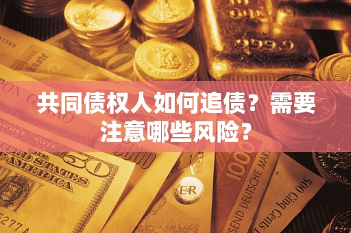 武汉共同债权人如何追债？需要注意哪些风险？