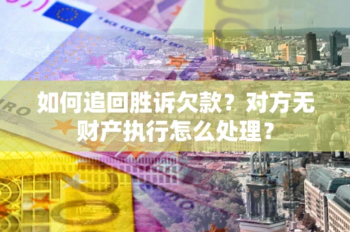 武汉如何追回胜诉欠款？对方无财产执行怎么处理？