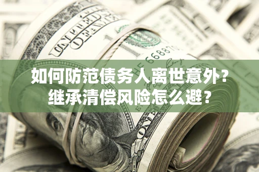 武汉如何防范债务人离世意外？继承清偿风险怎么避？