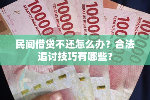 武汉民间借贷不还怎么办？合法追讨技巧有哪些？