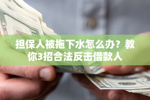 武汉担保人被拖下水怎么办？教你3招合法反击借款人