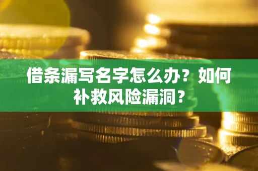 武汉借条漏写名字怎么办？如何补救风险漏洞？