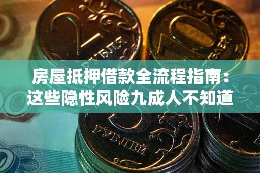 武汉房屋抵押借款全流程指南：这些隐性风险九成人不知道