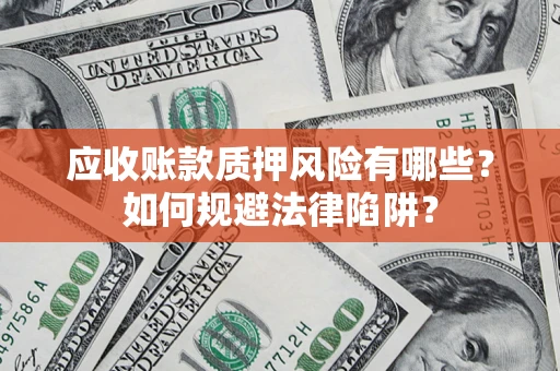 武汉应收账款质押风险有哪些？如何规避法律陷阱？