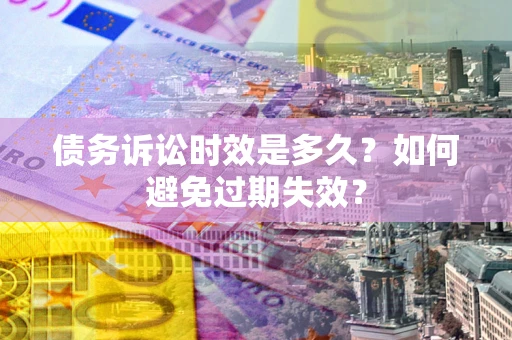 武汉债务诉讼时效是多久？如何避免过期失效？