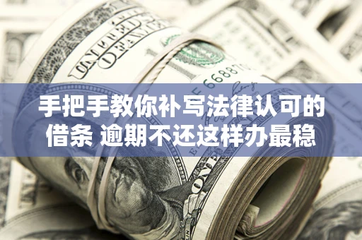 武汉手把手教你补写法律认可的借条 逾期不还这样办最稳妥