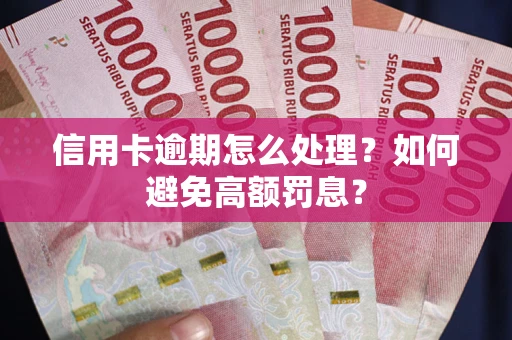 武汉信用卡逾期怎么处理？如何避免高额罚息？