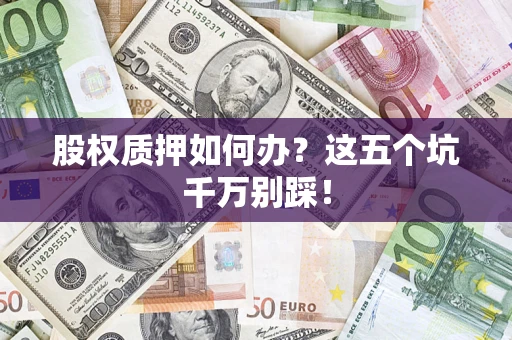 武汉股权质押如何办？这五个坑千万别踩！