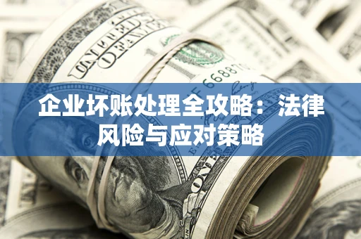 武汉企业坏账处理全攻略：法律风险与应对策略