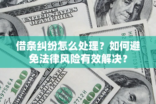 武汉借条纠纷怎么处理？如何避免法律风险有效解决？