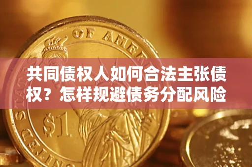 武汉共同债权人如何合法主张债权？怎样规避债务分配风险？