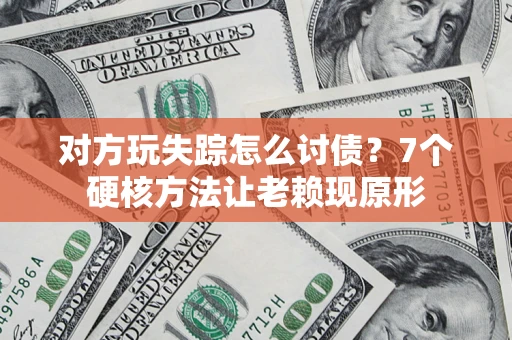 武汉对方玩失踪怎么讨债？7个硬核方法让老赖现原形