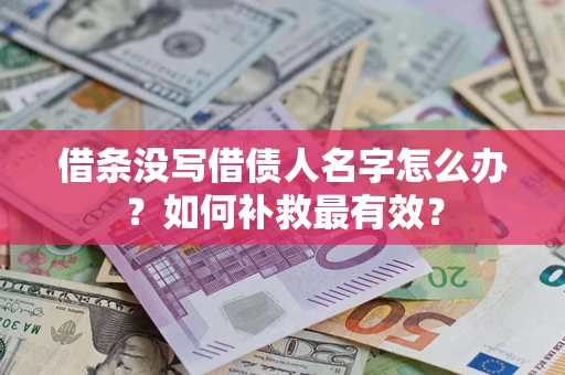 武汉借条没写借债人名字怎么办？如何补救最有效？