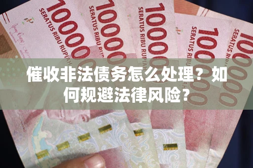 武汉催收非法债务怎么处理？如何规避法律风险？