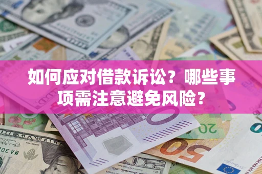 武汉如何应对借款诉讼？哪些事项需注意避免风险？