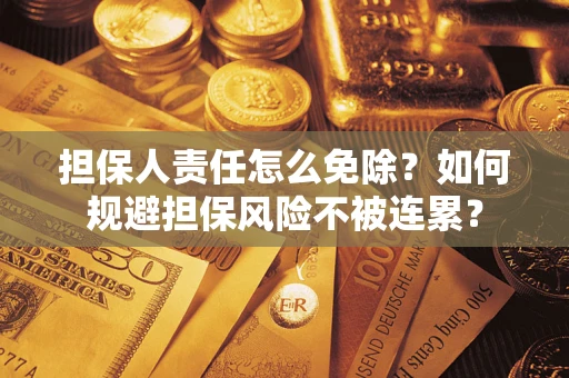武汉担保人责任怎么免除？如何规避担保风险不被连累？