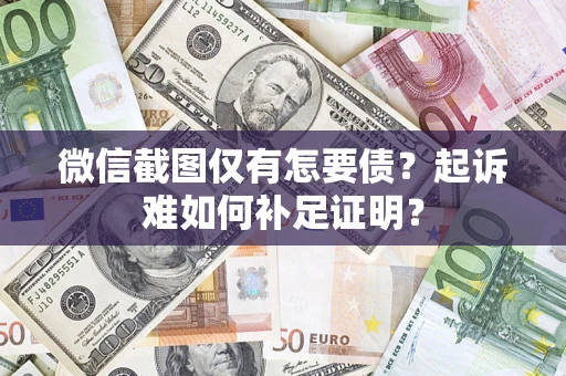 武汉微信截图仅有怎要债？起诉难如何补足证明？