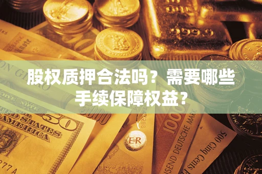 武汉股权质押合法吗？需要哪些手续保障权益？