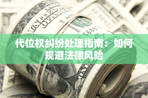 武汉代位权纠纷处理指南:如何规避法律风险 武汉代位权纠纷处理指南:如何规避法律风险