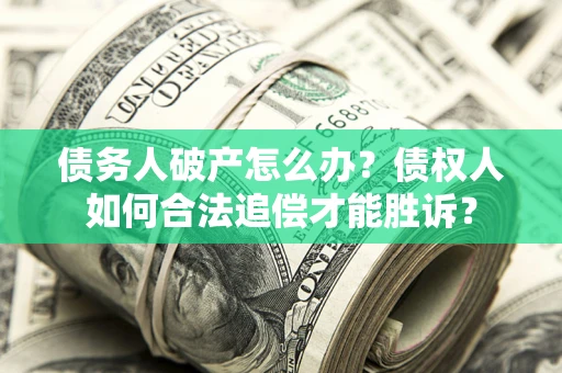 武汉债务人破产怎么办？债权人如何合法追偿才能胜诉？