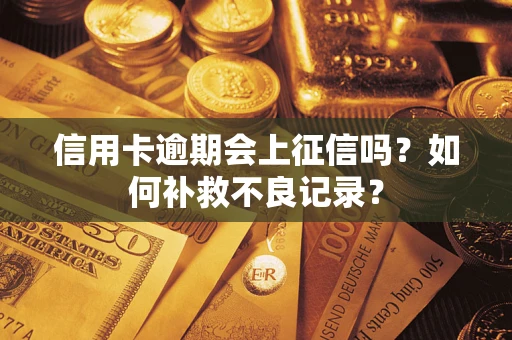 武汉信用卡逾期会上征信吗？如何补救不良记录？