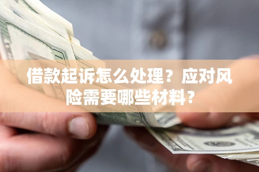 武汉借款起诉怎么处理？应对风险需要哪些材料？