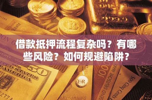 武汉借款抵押流程复杂吗？有哪些风险？如何规避陷阱？