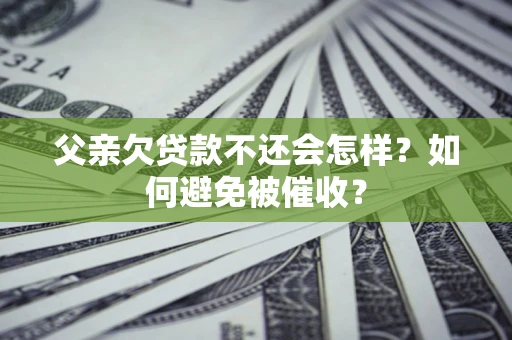 武汉父亲欠贷款不还会怎样？如何避免被催收？