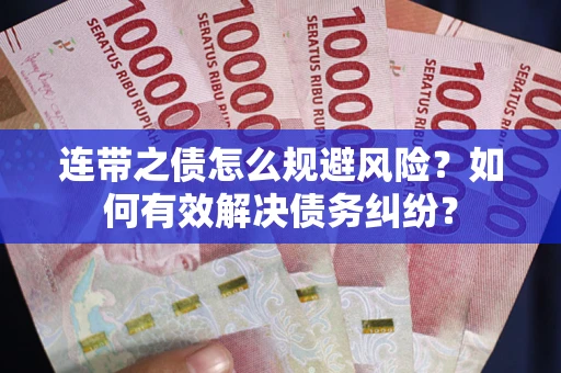 武汉连带之债怎么规避风险？如何有效解决债务纠纷？
