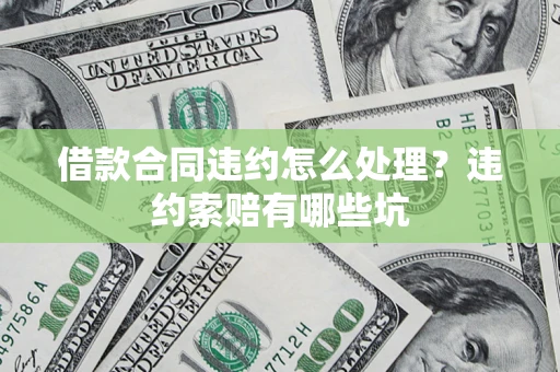 武汉借款合同违约怎么处理？违约索赔有哪些坑