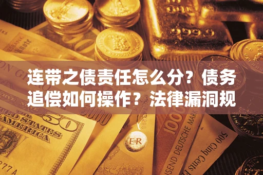 武汉连带之债责任怎么分？债务追偿如何操作？法律漏洞规避指南
