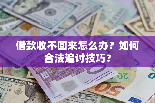 武汉借款收不回来怎么办？如何合法追讨技巧？