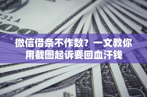 武汉微信借条不作数？一文教你用截图起诉要回血汗钱
