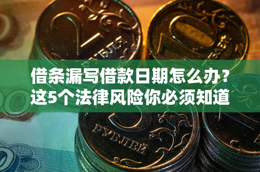 武汉借条漏写借款日期怎么办？这5个法律风险你必须知道