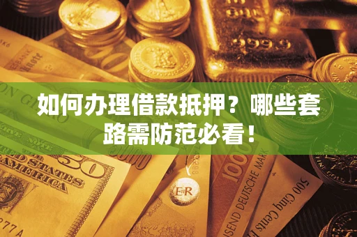 武汉如何办理借款抵押？哪些套路需防范必看！