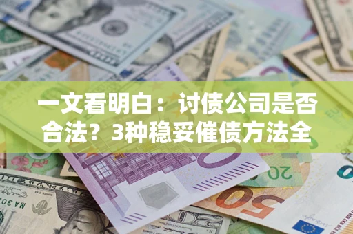 武汉一文看明白：讨债公司是否合法？3种稳妥催债方法全解析