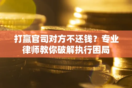 武汉打赢官司对方不还钱？专业律师教你破解执行困局