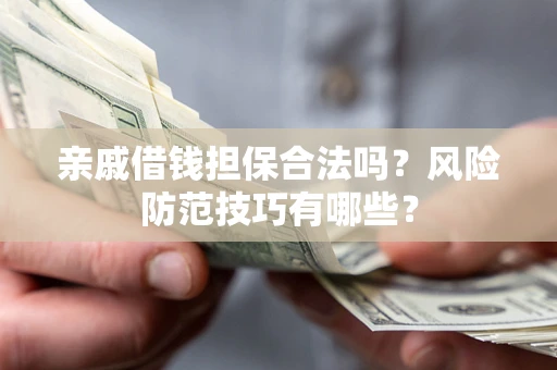 武汉亲戚借钱担保合法吗？风险防范技巧有哪些？