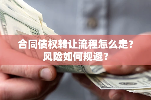 武汉合同债权转让流程怎么走？风险如何规避？